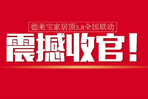 【活動前言】德萊寶家居頂5.8全國聯(lián)動，震撼收官！