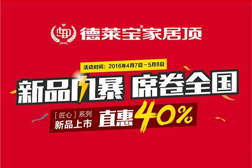 德萊寶家居頂[匠心系列]新品上市，直惠40%！